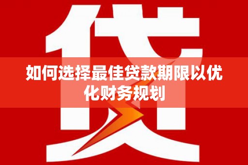 凌源如何选择最佳贷款期限以优化财务规划