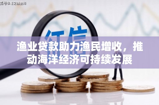 西城渔业贷款助力渔民增收，推动海洋经济可持续发展
