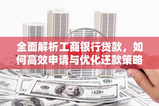 龙湾全面解析工商银行贷款，如何高效申请与优化还款策略