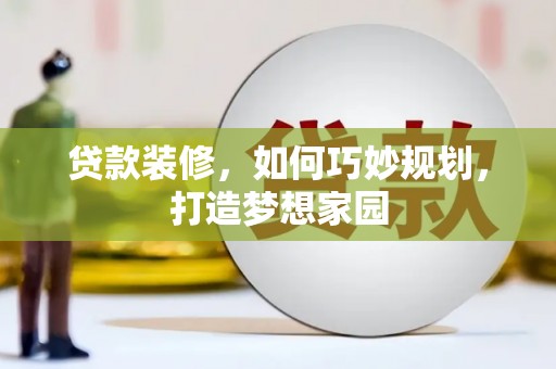 秀林贷款装修，如何巧妙规划，打造梦想家园