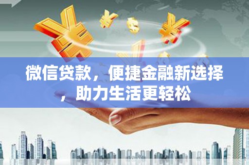 土库微信贷款，便捷金融新选择，助力生活更轻松