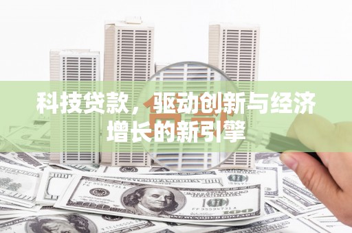 秦州科技贷款，驱动创新与经济增长的新引擎