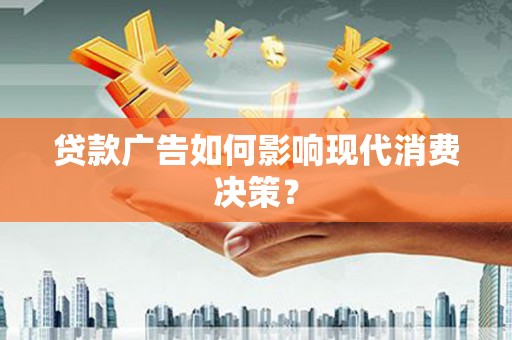 仙游贷款广告如何影响现代消费决策？