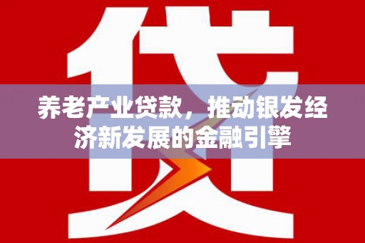 阿勒泰养老产业贷款，推动银发经济新发展的金融引擎