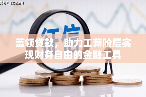 南陵蓝领贷款，助力工薪阶层实现财务自由的金融工具