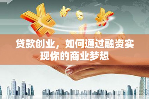 锡林郭勒盟贷款创业，如何通过融资实现你的商业梦想