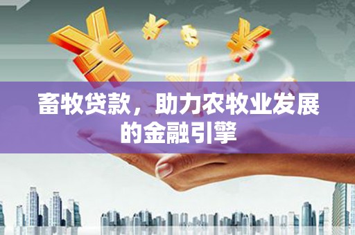 温州畜牧贷款，助力农牧业发展的金融引擎