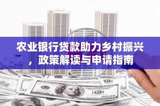 广灵农业银行贷款助力乡村振兴，政策解读与申请指南