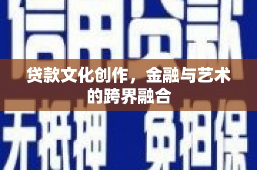 布拖贷款文化创作，金融与艺术的跨界融合