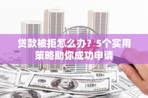 港闸贷款被拒怎么办？5个实用策略助你成功申请