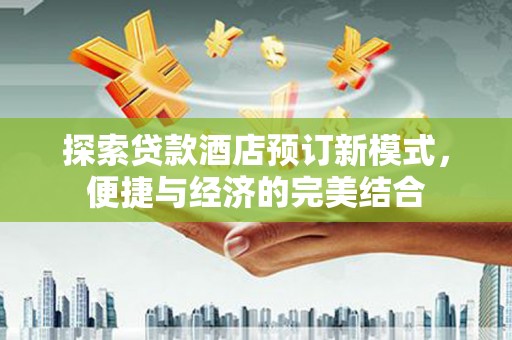 平川探索贷款酒店预订新模式，便捷与经济的完美结合