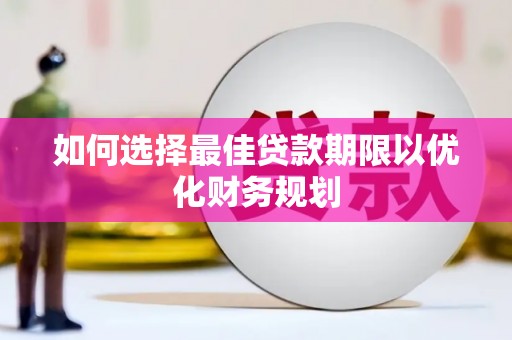 南长如何选择最佳贷款期限以优化财务规划