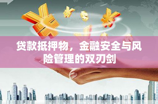 磐安贷款抵押物，金融安全与风险管理的双刃剑