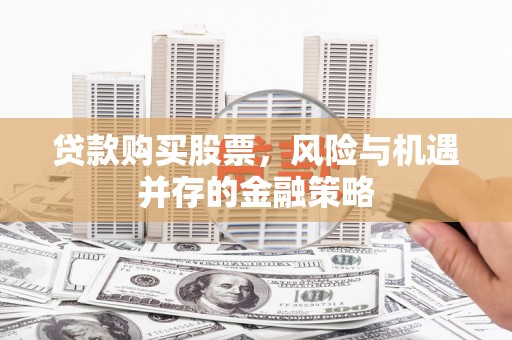 凤台贷款购买股票，风险与机遇并存的金融策略
