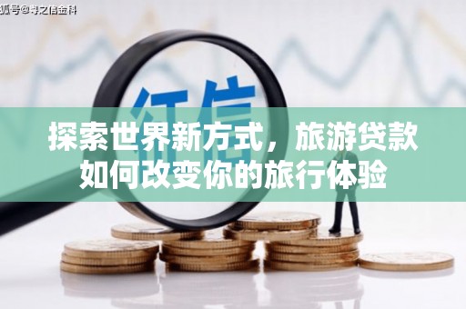 宝坻探索世界新方式，旅游贷款如何改变你的旅行体验