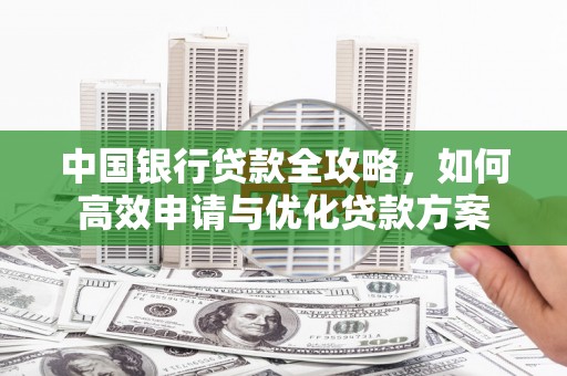 扎赉诺尔中国银行贷款全攻略，如何高效申请与优化贷款方案