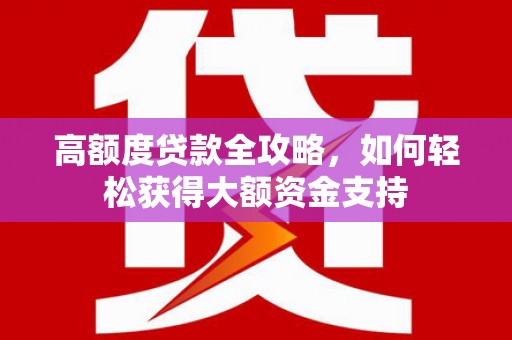 临沭高额度贷款全攻略，如何轻松获得大额资金支持