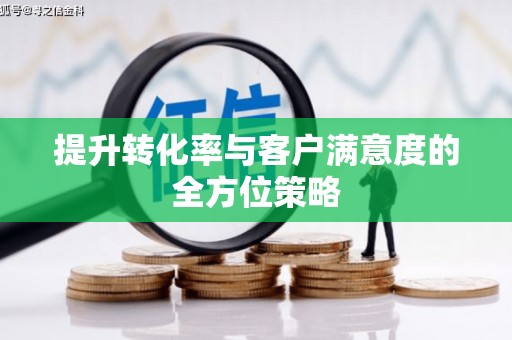 旅顺口提升转化率与客户满意度的全方位策略