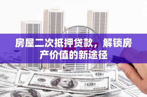 康县房屋二次抵押贷款，解锁房产价值的新途径